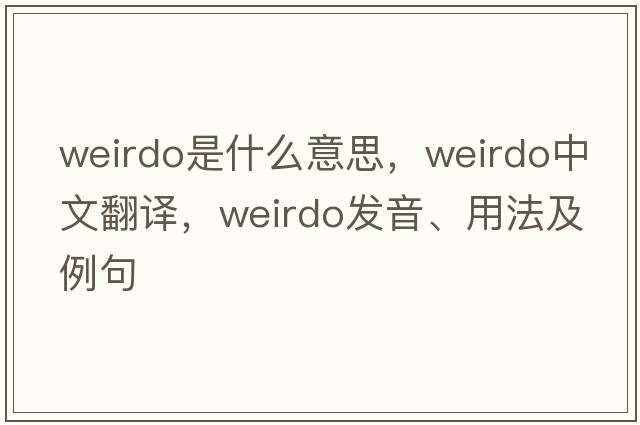 weirdo是什么意思，weirdo中文翻譯，weirdo發(fā)音、用法及例句