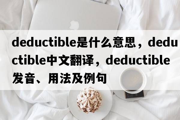 deductible是什么意思，deductible中文翻譯，deductible發(fā)音、用法及例句