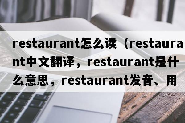 restaurant怎么讀（restaurant中文翻譯，restaurant是什么意思，restaurant發(fā)音、用法及例句）