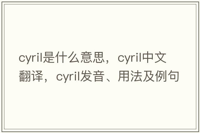 cyril是什么意思，cyril中文翻譯，cyril發(fā)音、用法及例句