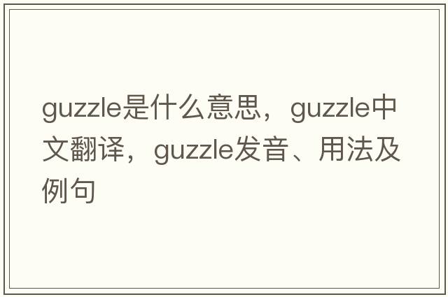 guzzle是什么意思，guzzle中文翻譯，guzzle發(fā)音、用法及例句