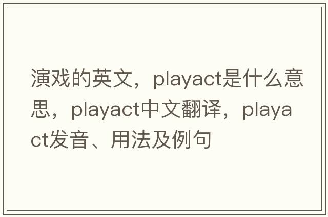 演戲的英文，playact是什么意思，playact中文翻譯，playact發(fā)音、用法及例句