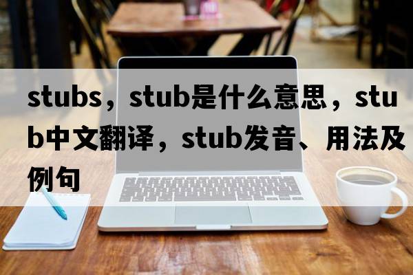 stubs，stub是什么意思，stub中文翻譯，stub發(fā)音、用法及例句