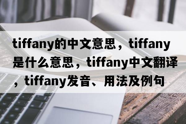 tiffany的中文意思，tiffany是什么意思，tiffany中文翻譯，tiffany發(fā)音、用法及例句