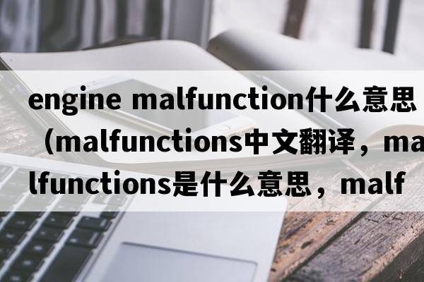 engine malfunction什么意思（malfunctions中文翻譯，malfunctions是什么意思，malfunctions發(fā)音、用法及例句）