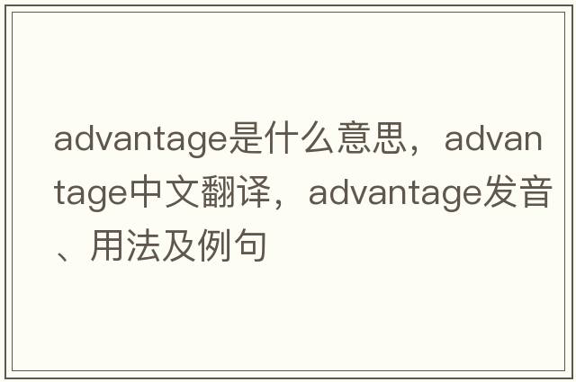 advantage是什么意思，advantage中文翻譯，advantage發(fā)音、用法及例句