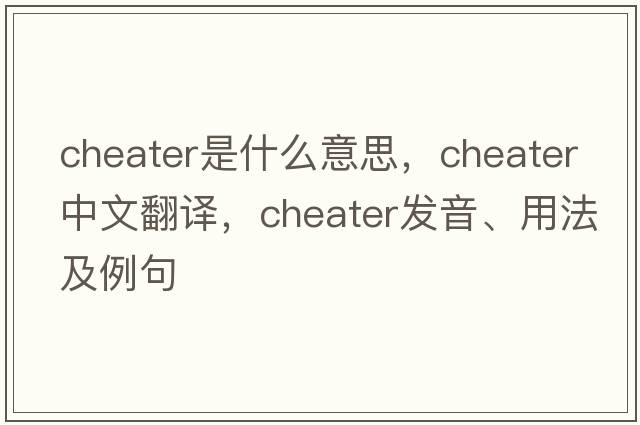 cheater是什么意思，cheater中文翻譯，cheater發(fā)音、用法及例句