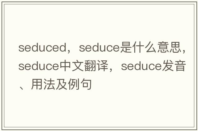 seduced，seduce是什么意思，seduce中文翻譯，seduce發(fā)音、用法及例句
