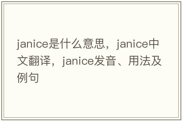 janice是什么意思，janice中文翻譯，janice發(fā)音、用法及例句