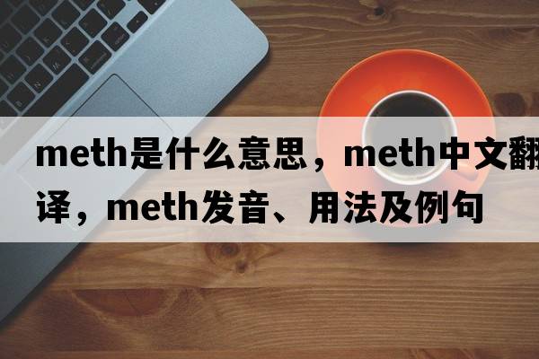meth是什么意思，meth中文翻譯，meth發(fā)音、用法及例句