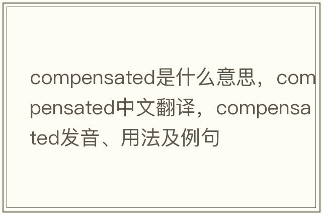 compensated是什么意思，compensated中文翻譯，compensated發(fā)音、用法及例句