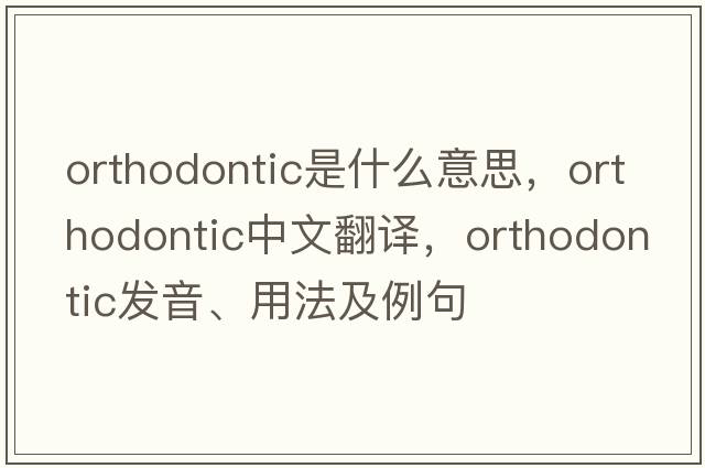 orthodontic是什么意思，orthodontic中文翻譯，orthodontic發(fā)音、用法及例句