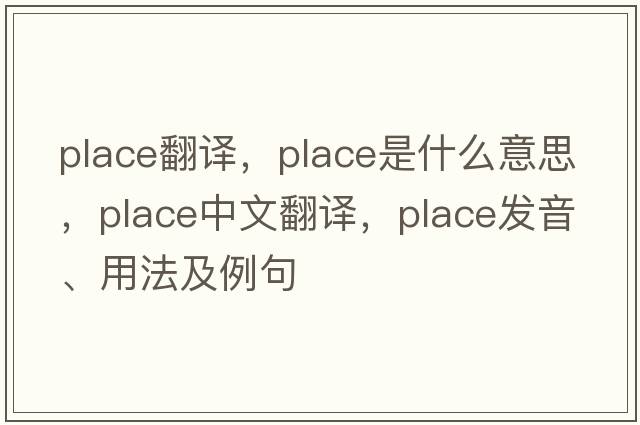 place翻譯，place是什么意思，place中文翻譯，place發(fā)音、用法及例句