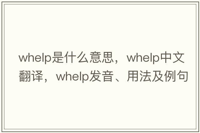 whelp是什么意思，whelp中文翻譯，whelp發(fā)音、用法及例句