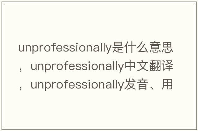 unprofessionally是什么意思，unprofessionally中文翻譯，unprofessionally發(fā)音、用法及例句