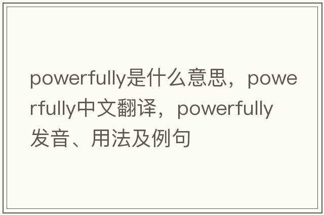 powerfully是什么意思，powerfully中文翻譯，powerfully發(fā)音、用法及例句