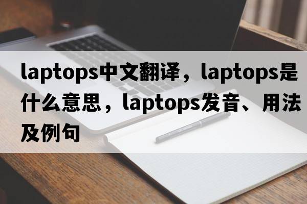 laptops中文翻譯，laptops是什么意思，laptops發(fā)音、用法及例句
