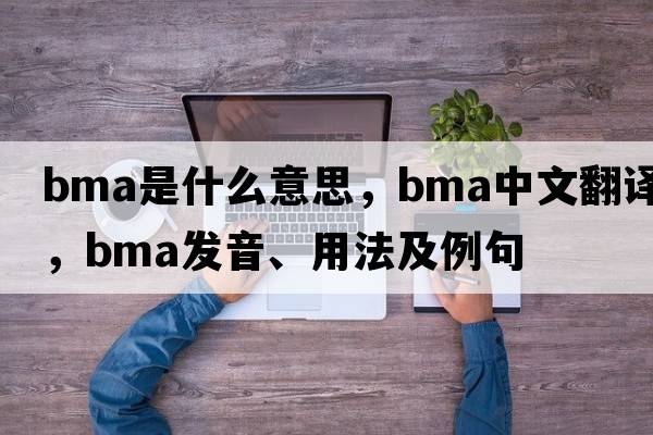 BMA是什么意思，BMA中文翻譯，BMA發(fā)音、用法及例句