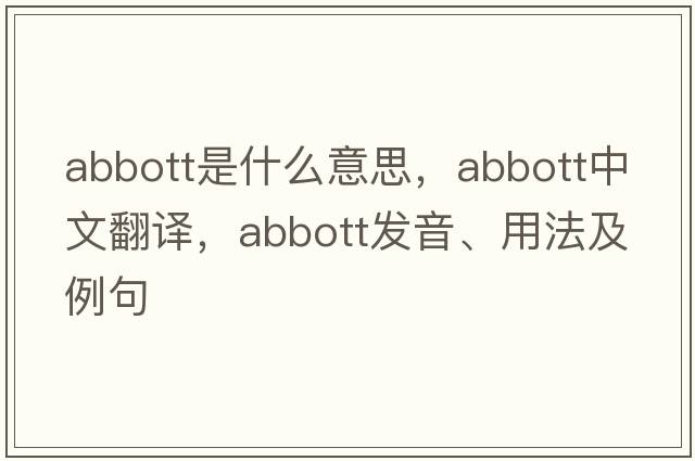 Abbott是什么意思，Abbott中文翻譯，Abbott發(fā)音、用法及例句