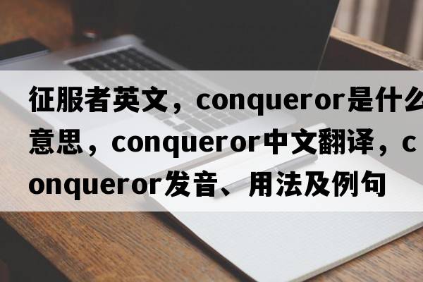 征服者英文，conqueror是什么意思，conqueror中文翻譯，conqueror發(fā)音、用法及例句