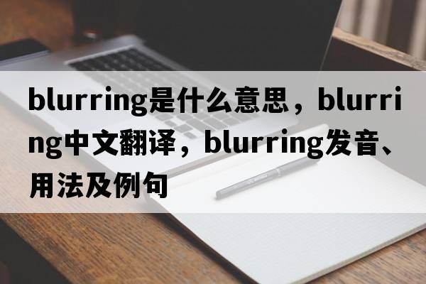 blurring是什么意思，blurring中文翻譯，blurring發(fā)音、用法及例句
