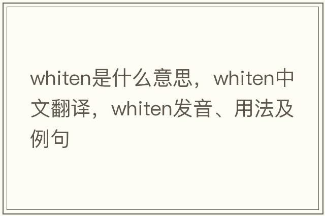 whiten是什么意思，whiten中文翻譯，whiten發(fā)音、用法及例句