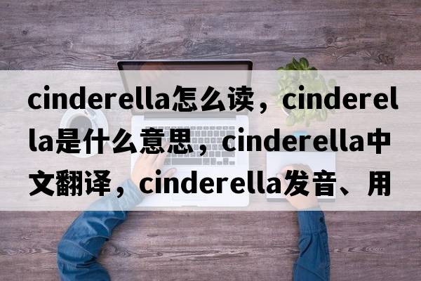 cinderella怎么讀，cinderella是什么意思，cinderella中文翻譯，cinderella發(fā)音、用法及例句