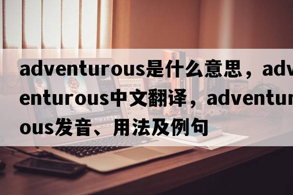 adventurous是什么意思，adventurous中文翻譯，adventurous發(fā)音、用法及例句