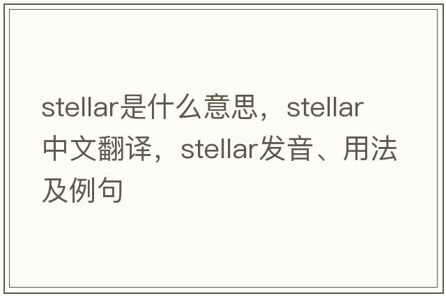 stellar是什么意思，stellar中文翻譯，stellar發(fā)音、用法及例句