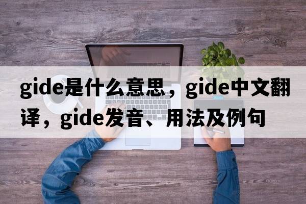 Gide是什么意思，Gide中文翻譯，Gide發(fā)音、用法及例句