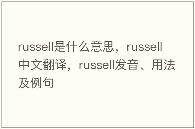 russell是什么意思，russell中文翻譯，russell發(fā)音、用法及例句