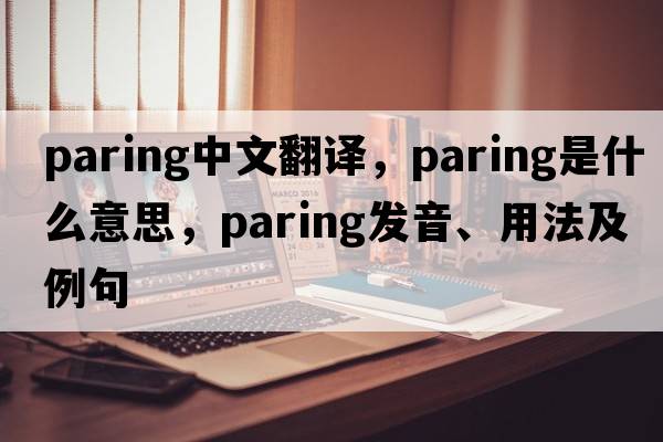 paring中文翻譯，paring是什么意思，paring發(fā)音、用法及例句
