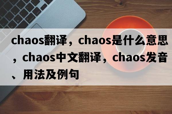 chaos翻譯，chaos是什么意思，chaos中文翻譯，chaos發(fā)音、用法及例句