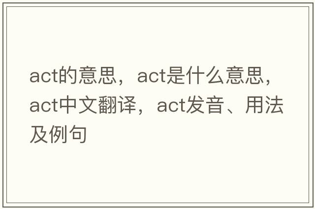 act的意思，act是什么意思，act中文翻譯，act發(fā)音、用法及例句
