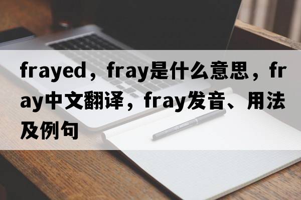 frayed，fray是什么意思，fray中文翻譯，fray發(fā)音、用法及例句