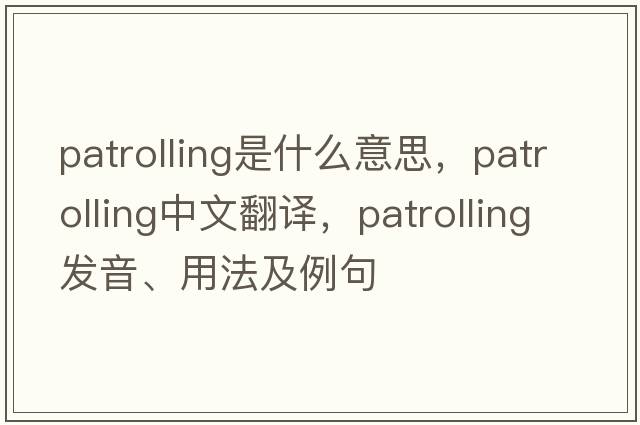patrolling是什么意思，patrolling中文翻譯，patrolling發(fā)音、用法及例句