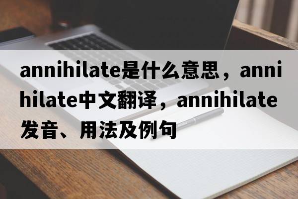 annihilate是什么意思，annihilate中文翻譯，annihilate發(fā)音、用法及例句