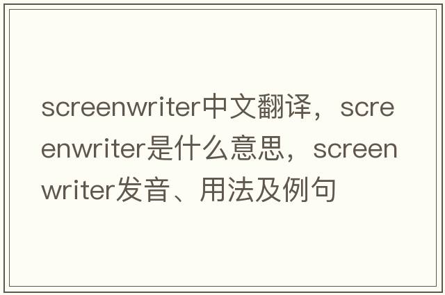 screenwriter中文翻譯，screenwriter是什么意思，screenwriter發(fā)音、用法及例句