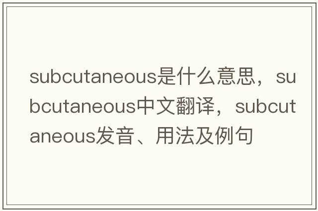 subcutaneous是什么意思，subcutaneous中文翻譯，subcutaneous發(fā)音、用法及例句