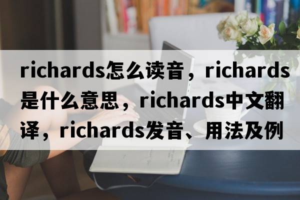 richards怎么讀音，richards是什么意思，richards中文翻譯，richards發(fā)音、用法及例句