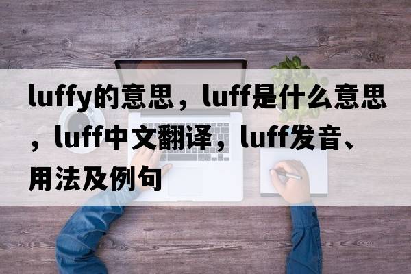 luffy的意思，luff是什么意思，luff中文翻譯，luff發(fā)音、用法及例句