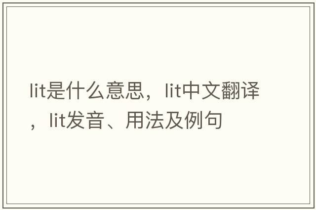 lit是什么意思，lit中文翻譯，lit發(fā)音、用法及例句