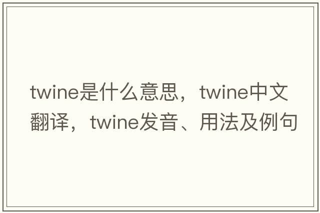 twine是什么意思，twine中文翻譯，twine發(fā)音、用法及例句
