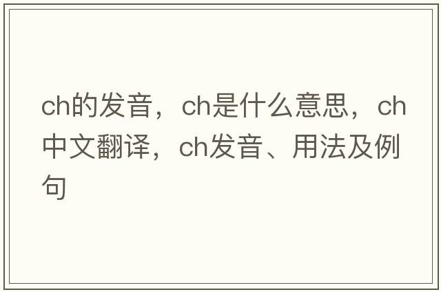 ch的發(fā)音，CH是什么意思，CH中文翻譯，CH發(fā)音、用法及例句