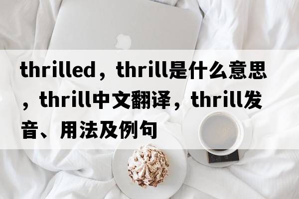 thrilled，thrill是什么意思，thrill中文翻譯，thrill發(fā)音、用法及例句