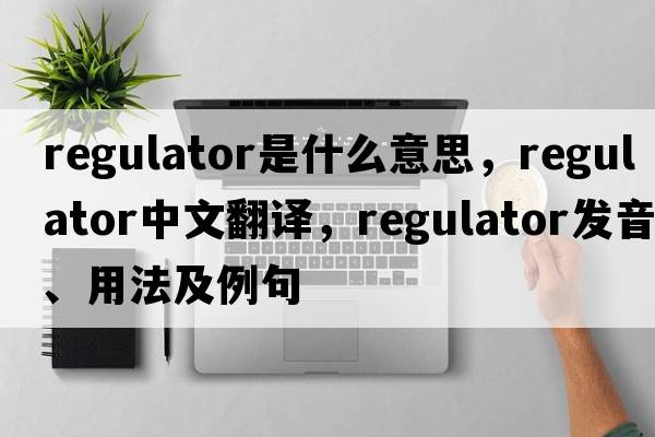 regulator是什么意思，regulator中文翻譯，regulator發(fā)音、用法及例句