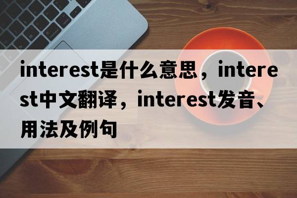 interest是什么意思，interest中文翻譯，interest發(fā)音、用法及例句