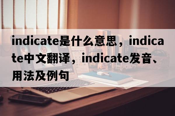 indicate是什么意思，indicate中文翻譯，indicate發(fā)音、用法及例句