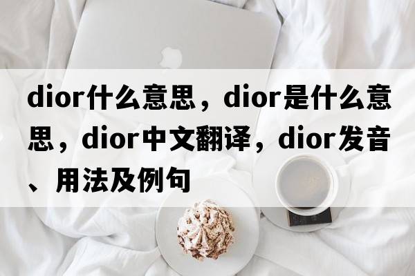 dior什么意思，dior是什么意思，dior中文翻譯，dior發(fā)音、用法及例句