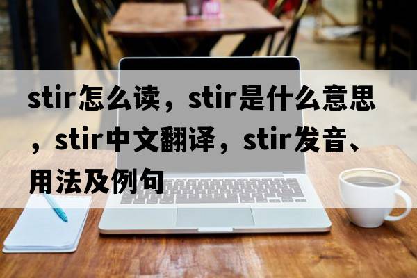 stir怎么讀，stir是什么意思，stir中文翻譯，stir發(fā)音、用法及例句